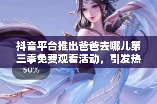 抖音平台推出爸爸去哪儿第三季免费观看活动，引发热议