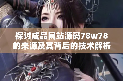 探讨成品网站源码78w78的来源及其背后的技术解析