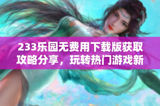 233乐园无费用下载版获取攻略分享，玩转热门游戏新体验