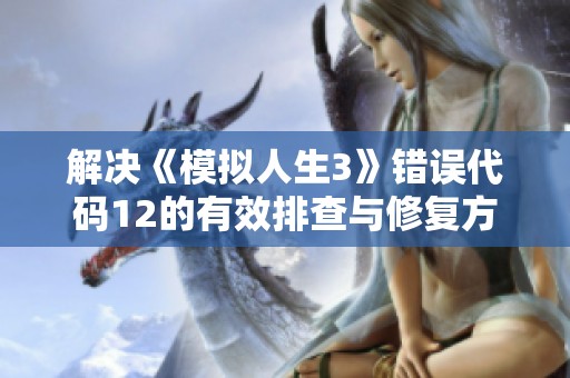 解决《模拟人生3》错误代码12的有效排查与修复方法汇总