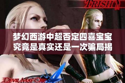 梦幻西游中超否定四喜宝宝究竟是真实还是一次骗局揭秘