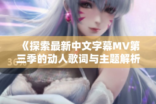 《探索最新中文字幕MV第三季的动人歌词与主题解析》