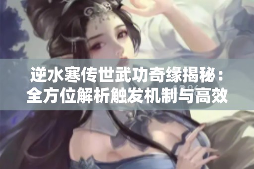 逆水寒传世武功奇缘揭秘：全方位解析触发机制与高效攻略技巧