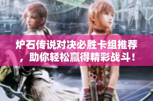 炉石传说对决必胜卡组推荐，助你轻松赢得精彩战斗！