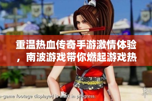 重温热血传奇手游激情体验，南波游戏带你燃起游戏热情