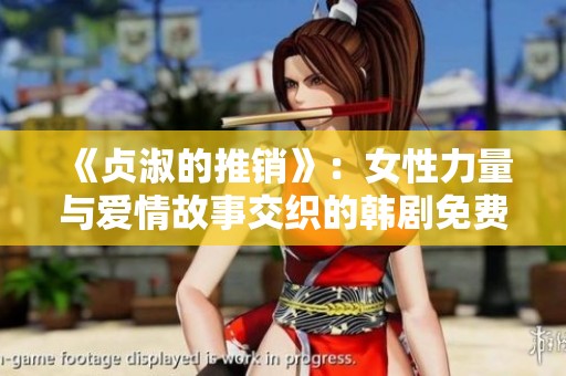 《贞淑的推销》：女性力量与爱情故事交织的韩剧免费观看指南