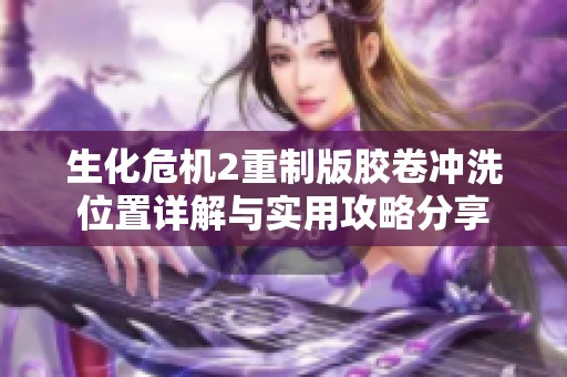 生化危机2重制版胶卷冲洗位置详解与实用攻略分享