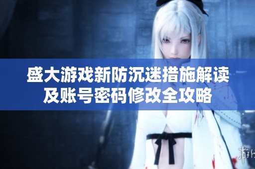盛大游戏新防沉迷措施解读及账号密码修改全攻略