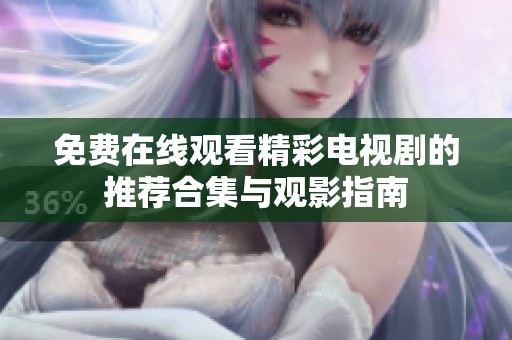 免费在线观看精彩电视剧的推荐合集与观影指南