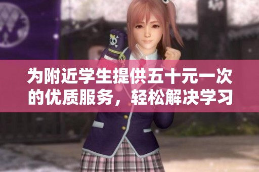 为附近学生提供五十元一次的优质服务，轻松解决学习问题