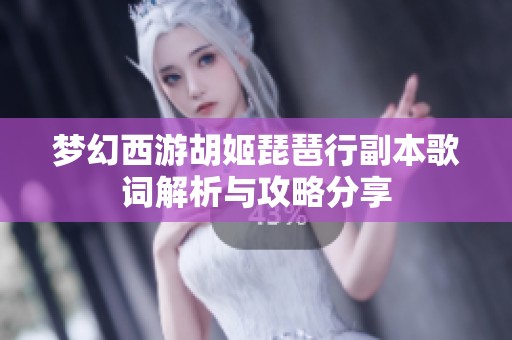 梦幻西游胡姬琵琶行副本歌词解析与攻略分享