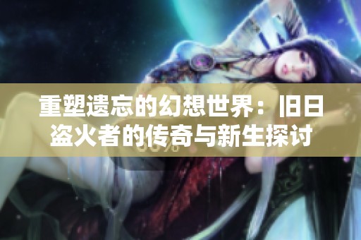 重塑遗忘的幻想世界：旧日盗火者的传奇与新生探讨