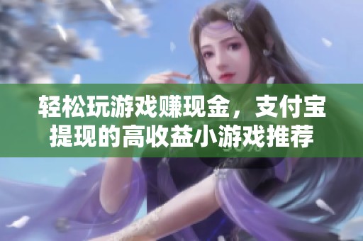 轻松玩游戏赚现金，支付宝提现的高收益小游戏推荐