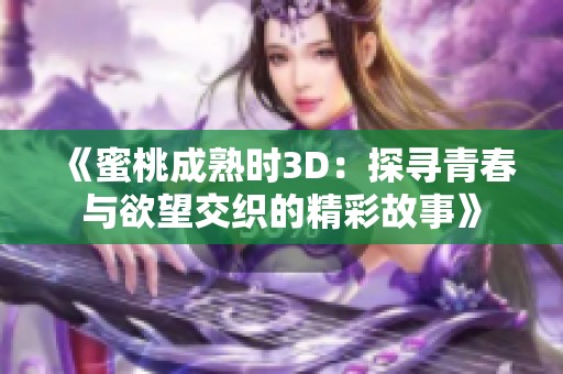 《蜜桃成熟时3D：探寻青春与欲望交织的精彩故事》