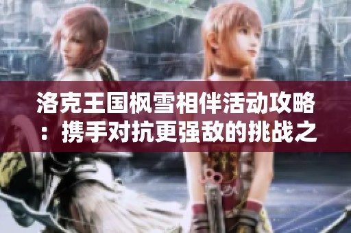 洛克王国枫雪相伴活动攻略：携手对抗更强敌的挑战之路
