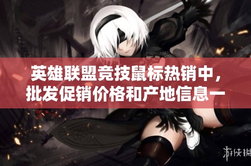 英雄联盟竞技鼠标热销中，批发促销价格和产地信息一网打尽