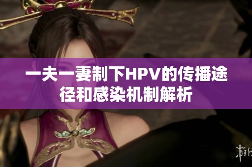 一夫一妻制下HPV的传播途径和感染机制解析