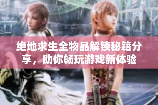 绝地求生全物品解锁秘籍分享，助你畅玩游戏新体验