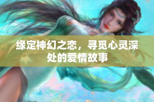 缘定神幻之恋，寻觅心灵深处的爱情故事
