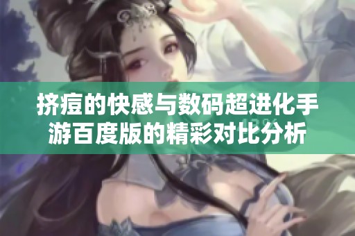 挤痘的快感与数码超进化手游百度版的精彩对比分析