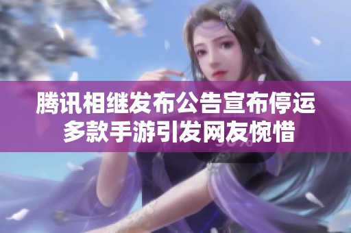 腾讯相继发布公告宣布停运 多款手游引发网友惋惜