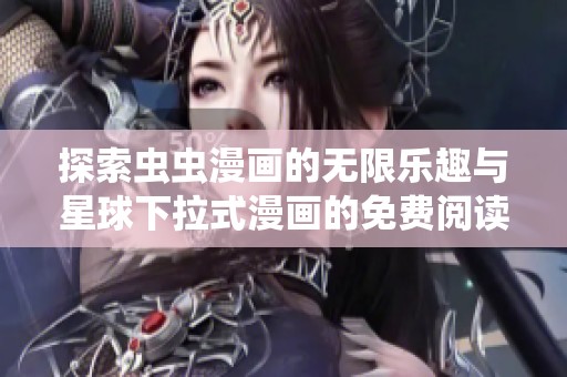 探索虫虫漫画的无限乐趣与星球下拉式漫画的免费阅读体验