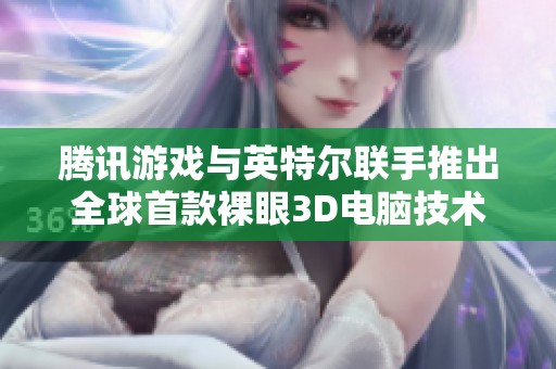 腾讯游戏与英特尔联手推出全球首款裸眼3D电脑技术新篇章