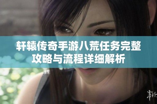轩辕传奇手游八荒任务完整攻略与流程详细解析