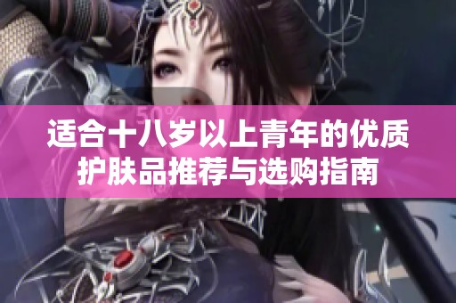 适合十八岁以上青年的优质护肤品推荐与选购指南