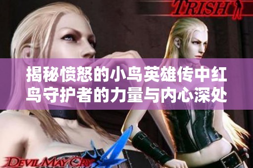 揭秘愤怒的小鸟英雄传中红鸟守护者的力量与内心深处的故事