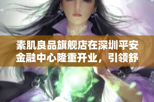 素肌良品旗舰店在深圳平安金融中心隆重开业，引领舒适内衣新潮流