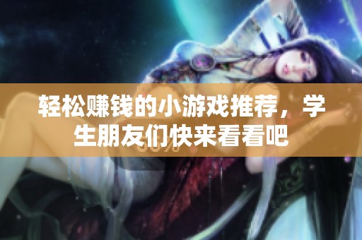 轻松赚钱的小游戏推荐，学生朋友们快来看看吧