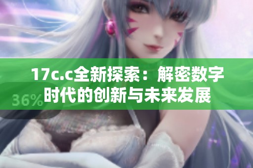 17c.c全新探索：解密数字时代的创新与未来发展