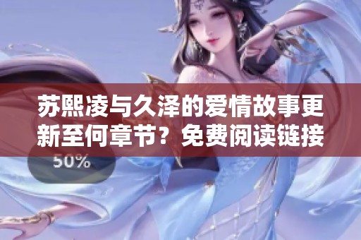 苏熙凌与久泽的爱情故事更新至何章节？免费阅读链接分享