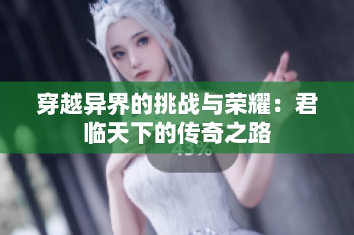 穿越异界的挑战与荣耀：君临天下的传奇之路