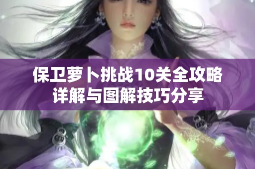 保卫萝卜挑战10关全攻略详解与图解技巧分享