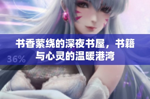 书香萦绕的深夜书屋，书籍与心灵的温暖港湾
