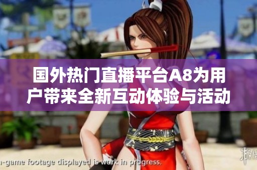 国外热门直播平台A8为用户带来全新互动体验与活动亮点