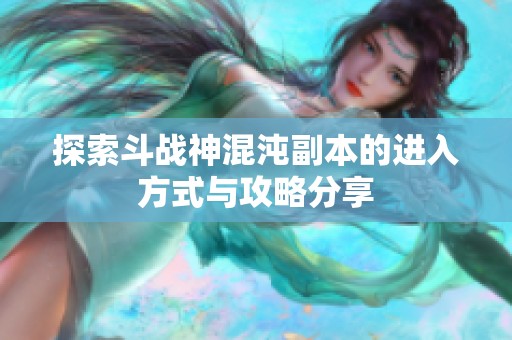 探索斗战神混沌副本的进入方式与攻略分享