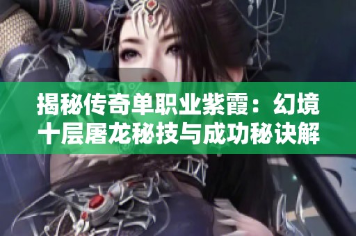 揭秘传奇单职业紫霞：幻境十层屠龙秘技与成功秘诀解析