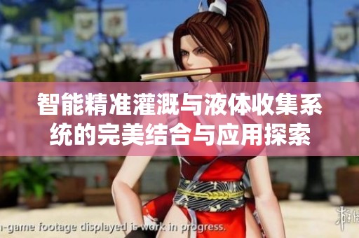 智能精准灌溉与液体收集系统的完美结合与应用探索