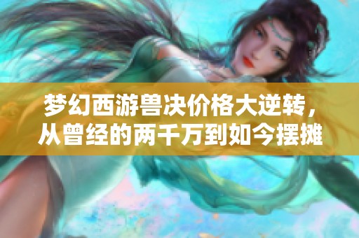 梦幻西游兽决价格大逆转，从曾经的两千万到如今摆摊无人问津