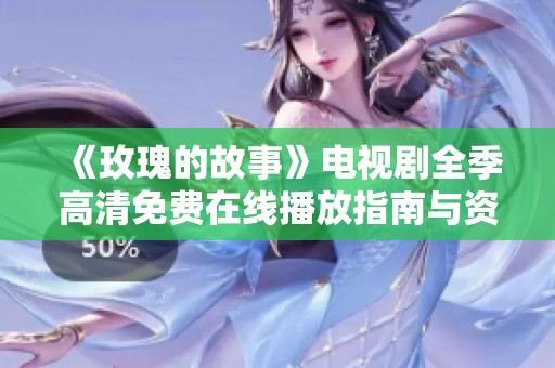 《玫瑰的故事》电视剧全季高清免费在线播放指南与资源分享