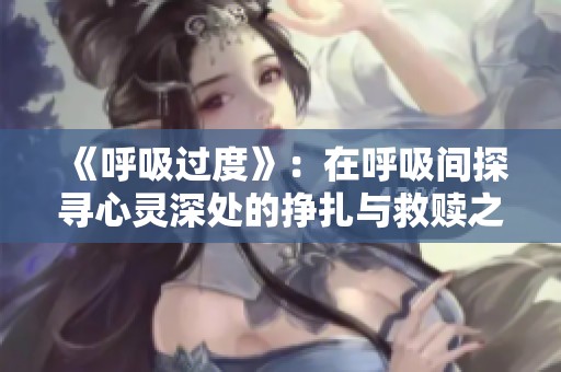 《呼吸过度》：在呼吸间探寻心灵深处的挣扎与救赎之旅