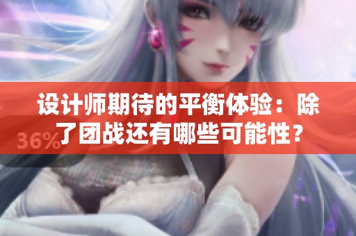 设计师期待的平衡体验：除了团战还有哪些可能性？