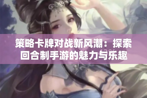 策略卡牌对战新风潮：探索回合制手游的魅力与乐趣