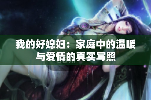 我的好媳妇：家庭中的温暖与爱情的真实写照