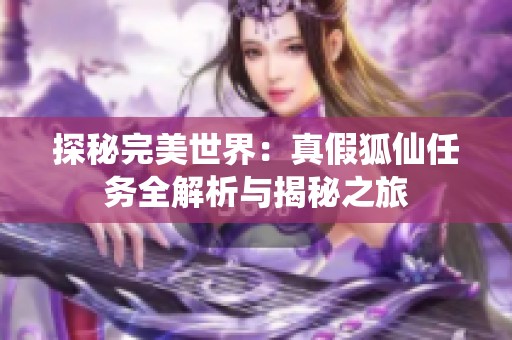 探秘完美世界：真假狐仙任务全解析与揭秘之旅