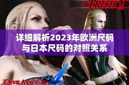 详细解析2023年欧洲尺码与日本尺码的对照关系