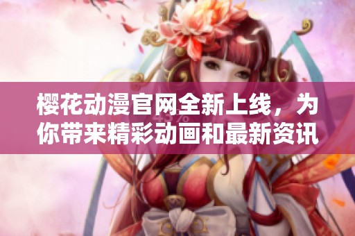 樱花动漫官网全新上线，为你带来精彩动画和最新资讯！